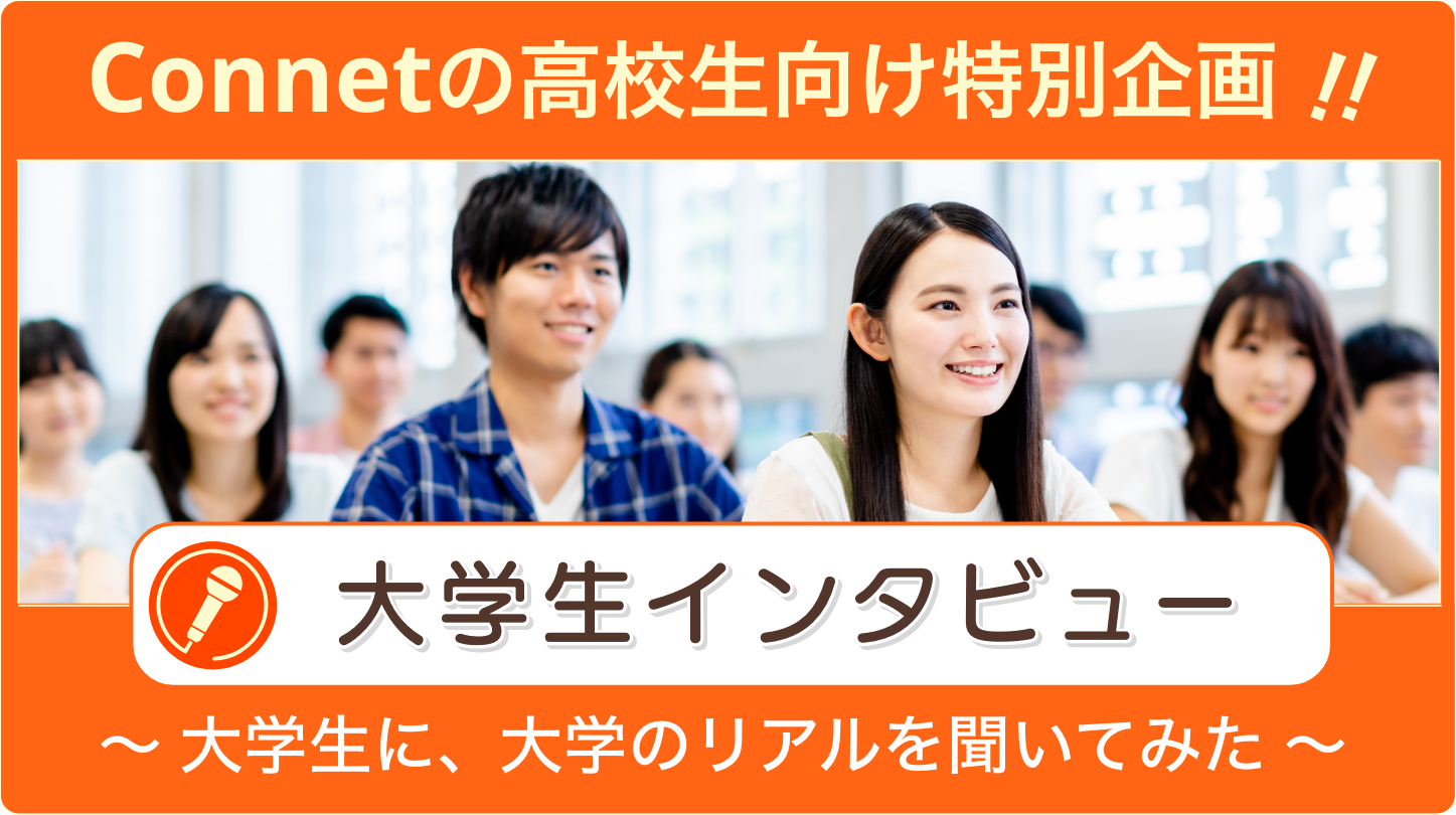 Connetの⾼校⽣向け特別企画!! ⼤学⽣インタビュー 〜 ⼤学⽣に⼤学のリアルを聞いてみた 〜